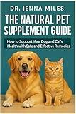 The Natural Pet Supplement Guide: How to Support Your Dog and Cat’s Health with Safe and Effective Remedies.