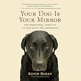 Your Dog Is Your Mirror: The Emotional Capacity of Our Dogs and Ourselves