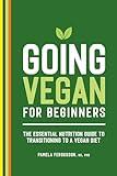 Going Vegan for Beginners: The Essential Nutrition Guide to Transitioning to a Vegan Diet