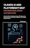 Claude AI and Playwright MCP for Browser Agent Automation: A Practical Guide to Building Intelligent Web Agents and Structured Tools with Node.js, LangChain, and the Model Context Protocol