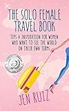 The Solo Female Travel Book: Tips and Inspiration for Women Who Want to See the World on Their Own Terms (Travel More Series)