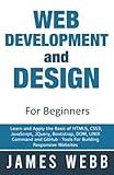 Web Development and Design for Beginners: Learn and Apply the Basic of HTML5, CSS3, JavaScript, jQuery, Bootstrap, DOM, UNIX Command and GitHub - Tools For Building Responsive Websites