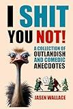 I Shit You Not! A Collection of Outlandish and Comedic Anecdotes