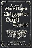 A course of Advanced Lessons in Clairvoyance and Occult Powers: Uncover lost knowledge about Telepathy, Astral projection, Psychic Healing, Psychic Premonition, Crystal-Gazing and Mind Reading