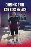 Chronic Pain Can Kiss My Ass