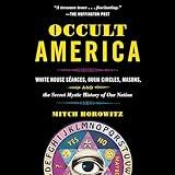 Occult America: White House Seances, Ouija Circles, Masons, and the Secret Mystic History of Our Nation