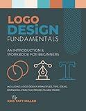 Logo Design Fundamentals: An Introduction & Workbook for Beginners Including Logo Design Principles, Tips, Ideas, Branding, Practice Projects and ... Fundamentals, Tutorials, Lessons & More)