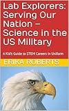 Lab Explorers: Serving Our Nation – Science in the US Military : A Kid’s Guide to STEM Careers in Uniform (Lab Explorer Books)