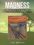 MADNESS: The Deep Driver of Our Climate Crisis Lessons From My Family Farm