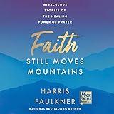 Faith Still Moves Mountains: Miraculous Stories of the Healing Power of Prayer