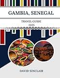 GAMBIA , SENEGAL TRAVEL GUIDE 2025: The Heart of West African Culture, Nature, and Adventure