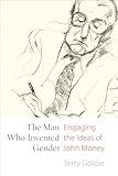 The Man Who Invented Gender: Engaging the Ideas of John Money (Sexuality Studies)