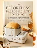 The Effortless Bread Machine Cookbook: 100 Foolproof Recipes for Smart Loaves with Any Machine—EUHOMY-Friendly, Gluten-Free Tested and Perfect for Everyday Home Bakers