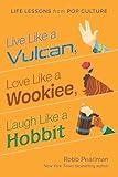 Live Like a Vulcan, Love Like a Wookiee, Laugh Like a Hobbit: Life Lessons from Pop Culture