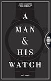 A Man & His Watch: Iconic Watches and Stories from the Men Who Wore Them