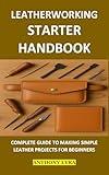 LEATHERWORKING STARTER HANDBOOK: COMPLETE GUIDE TO MAKING SIMPLE LEATHER PROJECTS FOR BEGINNERS