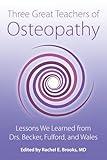 Three Great Teachers of Osteopathy: Lessons We Learned from Drs. Becker, Fulford, and Wales (The Works of Rollin E. Becker, Do)