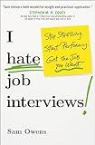 I Hate Job Interviews: Stop Stressing. Start Performing. Get the Job You Want.