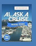 ALASKA CRUISE TRAVEL GUIDE 2024-2025: The Ultimate Insider's Manual for Solo Travellers, Families, Seniors, and Couples—Discover Top Destinations, Glacial Marvels, Port Highlights, and Adventures.