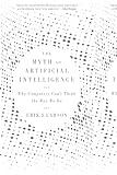 The Myth of Artificial Intelligence: Why Computers Can’t Think the Way We Do
