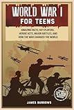 World War 1 for Teens: Amazing Facts, Key Players, Heroic Acts, Major Battles, and How the War Changed the World (What You Need to Know)