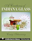 A Century of Indiana Glass: Pattern Identification and Value Guide (Schiffer Book for Collectors)