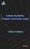 Linear Algebra: Theory, Intuition, Code