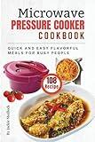 Microwave Pressure Cooker Cookbook: 108 Quick and Easy Flavorful Meals for Busy People