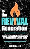 To the Revival Generation: Gospel-Centered Reflections on Faith for Christian Teens & Young Adults