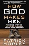 How God Makes Men: Ten Epic Stories. Ten Proven Principles. One Huge Promise for Your Life.