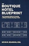 The Boutique Hotel Blueprint: The Complete Guide to Creating a Wildly Profitable Boutique Hotel