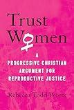 Trust Women: A Progressive Christian Argument for Reproductive Justice