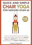 Quick and Simple Chair Yoga for Seniors Over 60: The Fully Illustrated Guide to Seated Poses and Cardio Exercises for Weight Loss and Mobility to ... 10 Minutes a day! (Senior Fitness Series)