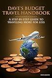 Dave's Budget Travel Handbook: A Step-By-Step Guide to Traveling More for Less