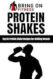 Protein Shakes: Top 50 Protein Shake Recipes for Building Muscle (Bring on Fitness)