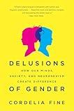 Delusions of Gender: How Our Minds, Society, and Neurosexism Create Difference