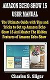 AMAZON ECHO SHOW 15 USER MANUAL: The Ultimate Guide with Tips and Tricks to Set up Amazon Echo Show 15 And Master The Hidden Features of Amazon Echo Show