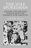 The Sole Spokesman: Jinnah, the Muslim League and the Demand for Pakistan (Cambridge South Asian Studies, Series Number 31)