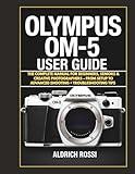 Olympus OM system OM-5 User Guide: The Complete Manual For Beginners , Seniors & Creative Photographers – From Setup To Advanced Shooting+ Troubleshooting Tips