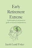 Early Retirement Extreme: A philosophical and practical guide to financial independence