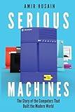 Serious Machines: The Story of the Computers That Built the Modern World