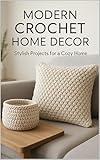 Modern Crochet Home Decor: Stylish Projects for a Cozy Home: Create Contemporary Baskets, Cushions, Blankets, Wall Hangings, and More!