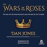 The Wars of the Roses: The Fall of the Plantagenets and the Rise of the Tudors