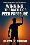 Winning the Battle of Peer Pressure (The Purposeful Teens Series)