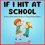 IF I HIT AT SCHOOL - A Story That Teach Kids How to Stop Hitting Others: Book about Not Hitting for Preschool, Kindergarten and Grade 1