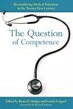 The Question of Competence: Reconsidering Medical Education in the Twenty-First Century (The Culture and Politics of Health Care Work)
