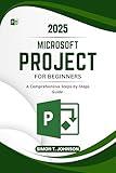 Microsoft Project For Beginner: A Comprehensive Steps-by-Steps Guide (Microsoft Office Made Easy)