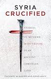 Syria Crucified: Stories of Modern Martyrdom in an Ancient Christian Land