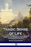 Tragic Sense of Life: Philosophical Thoughts on Life, Death, Adversity, Consciousness, Religion and the Personal Achievement of Authenticity