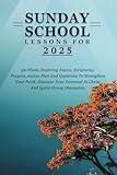 SUNDAY SCHOOL LESSONS FOR 2025: 52-Weeks Inspiring Topics, Scriptures, Prayers, Action Plan And Questions To Strengthen Your Faith, Discover Your Potential In Christ And Ignite Group Discussion.